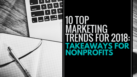 10 Top Marketing Trends for 2018: Takeaways for Nonprofits