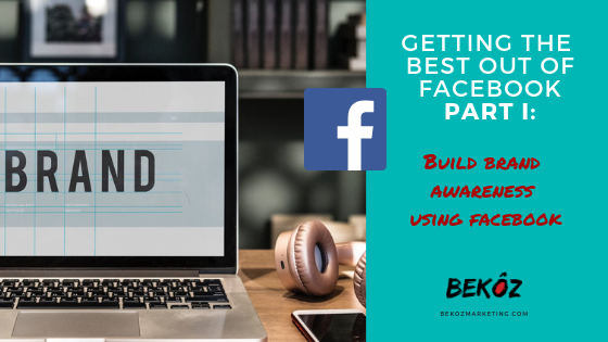 Getting the Best out of Facebook                               Part 1: Build Brand Awareness