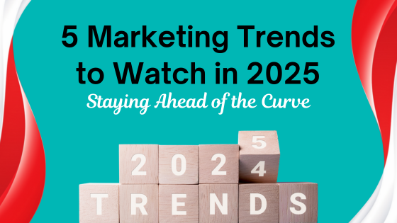 5 Marketing Trends to Watch in 2025: Staying Ahead of the Curve